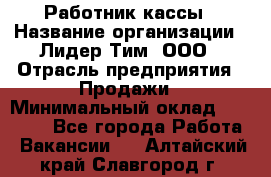 Работник кассы › Название организации ­ Лидер Тим, ООО › Отрасль предприятия ­ Продажи › Минимальный оклад ­ 23 000 - Все города Работа » Вакансии   . Алтайский край,Славгород г.